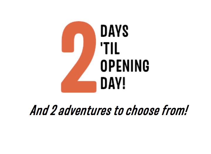 2 Days ’til Opening Day, and 2 adventures to choose from!